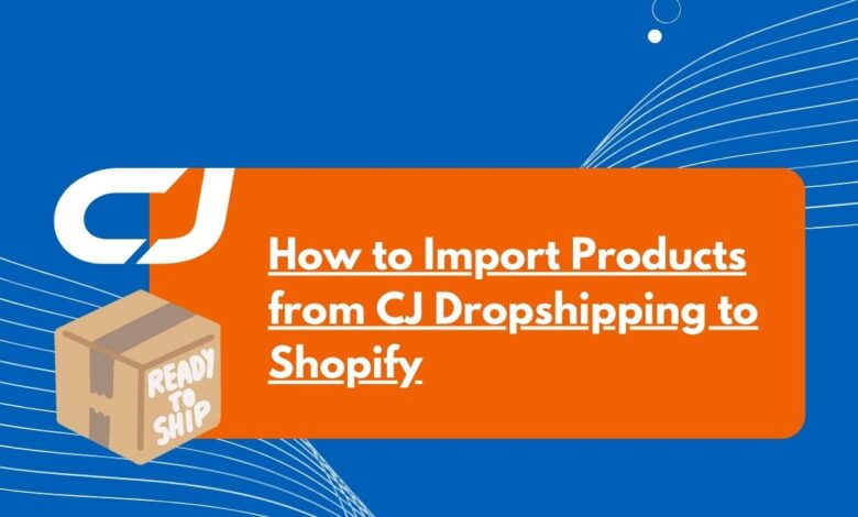 How to Import Products from CJ Dropshipping to Shopify